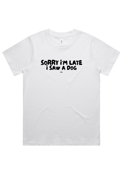 Women's T-Shirt | Sorry I'm Late, I Saw a Dog | Pre-Order